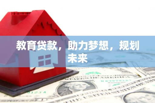 西充教育贷款，助力梦想，规划未来