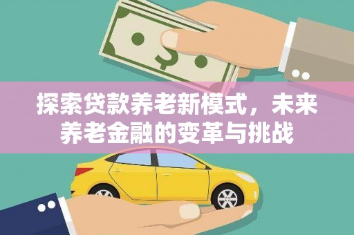 西充探索贷款养老新模式，未来养老金融的变革与挑战