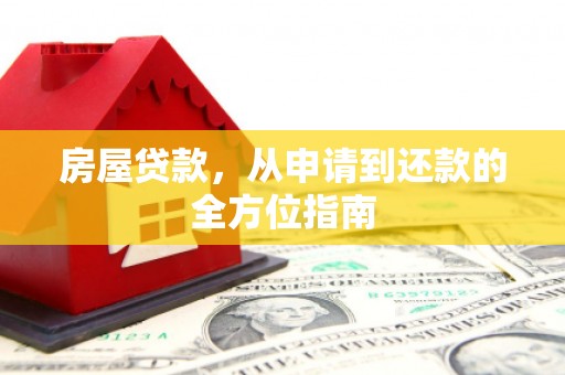 西充房屋贷款，从申请到还款的全方位指南