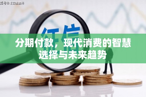 西充分期付款，现代消费的智慧选择与未来趋势