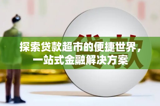 西充探索贷款超市的便捷世界，一站式金融解决方案