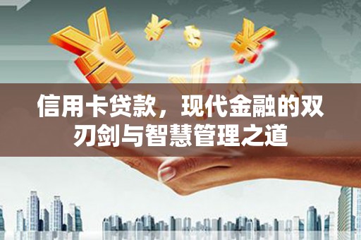 西充信用卡贷款，现代金融的双刃剑与智慧管理之道