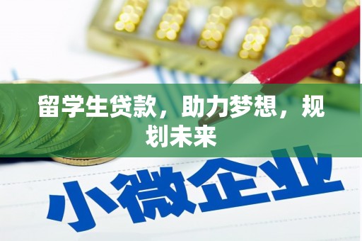 西充留学生贷款，助力梦想，规划未来