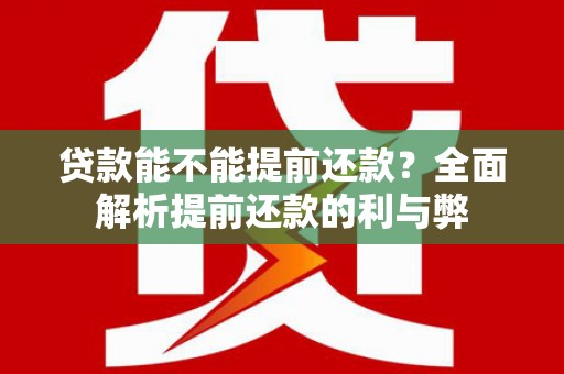 西充贷款能不能提前还款？全面解析提前还款的利与弊