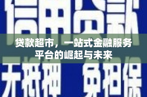 西充贷款超市，一站式金融服务平台的崛起与未来
