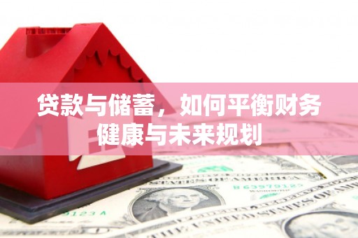 西充贷款与储蓄，如何平衡财务健康与未来规划