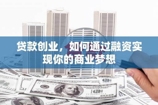 西充贷款创业，如何通过融资实现你的商业梦想