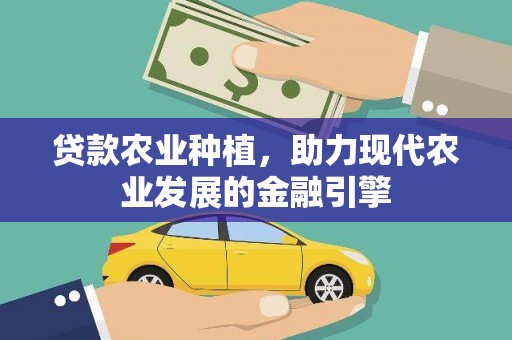西充贷款农业种植，助力现代农业发展的金融引擎