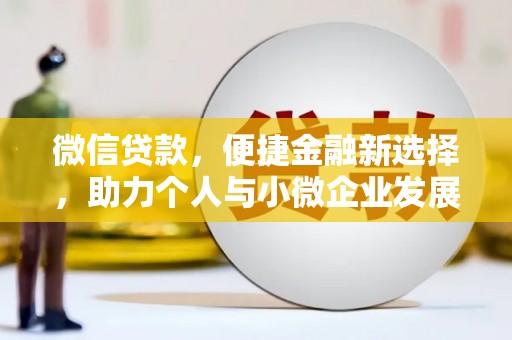 西充微信贷款，便捷金融新选择，助力个人与小微企业发展