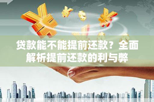 西充贷款能不能提前还款？全面解析提前还款的利与弊