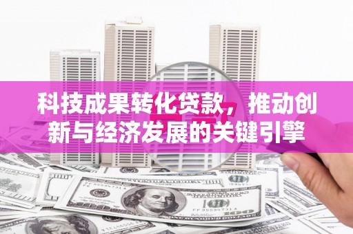 西充科技成果转化贷款，推动创新与经济发展的关键引擎