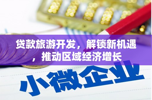 西充贷款旅游开发，解锁新机遇，推动区域经济增长