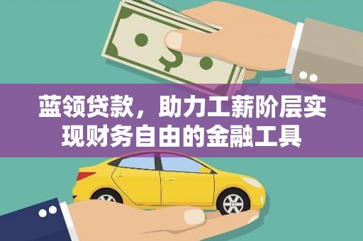 西充蓝领贷款，助力工薪阶层实现财务自由的金融工具