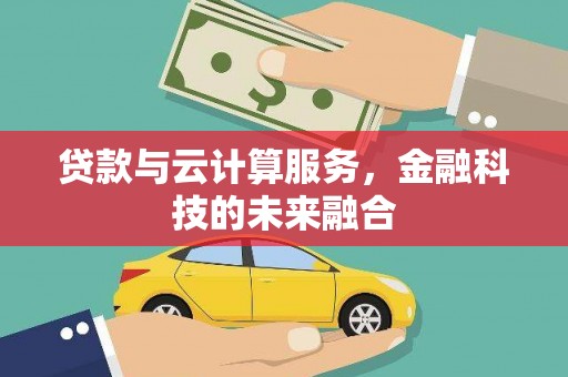 西充贷款与云计算服务，金融科技的未来融合