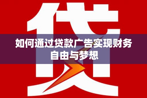 西充如何通过贷款广告实现财务自由与梦想