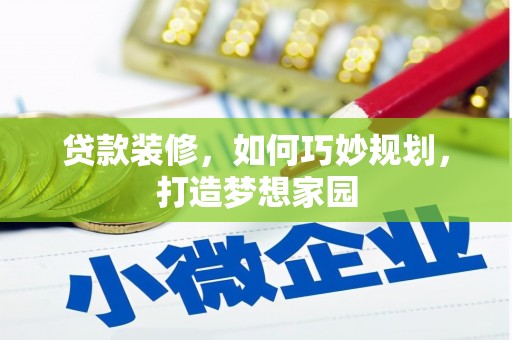 西充贷款装修，如何巧妙规划，打造梦想家园