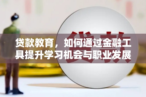 西充贷款教育，如何通过金融工具提升学习机会与职业发展