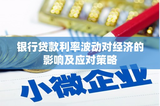 西充银行贷款利率波动对经济的影响及应对策略