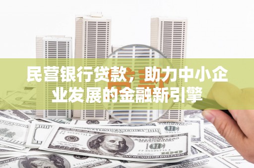 西充民营银行贷款，助力中小企业发展的金融新引擎