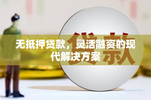 西充无抵押贷款，灵活融资的现代解决方案