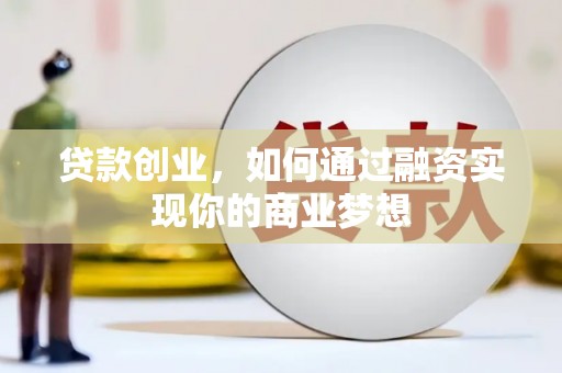 西充贷款创业，如何通过融资实现你的商业梦想